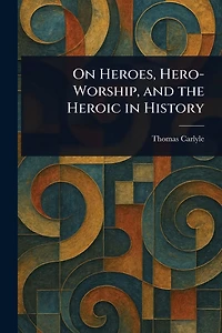 On Heroes, Hero Worship, and the Heroic History