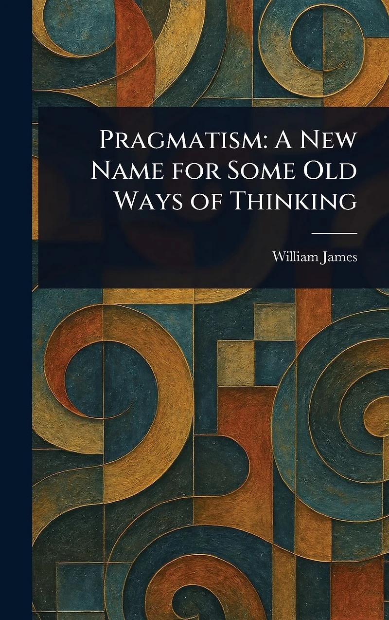 Pragmatism, a New Name for Some Old Ways of Thinking