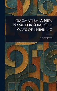 Pragmatism, a New Name for Some Old Ways of Thinking