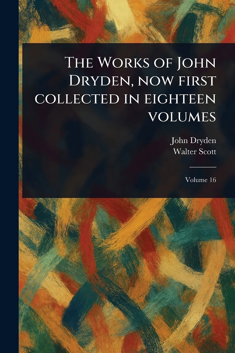 The Works of John Dryden, Now First Collected Eighteen Volumes