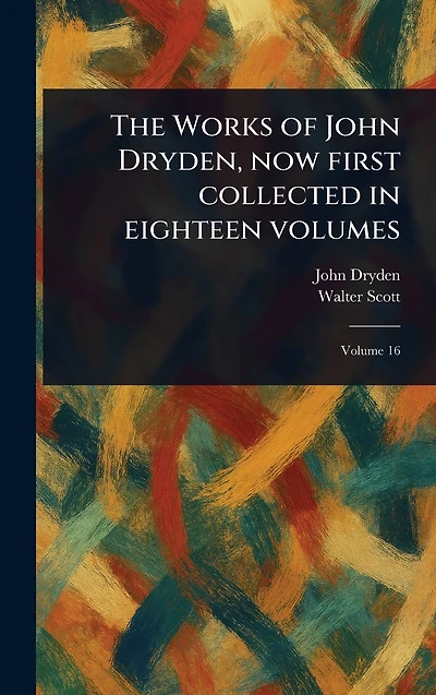 The Works of John Dryden, Now First Collected Eighteen Volumes