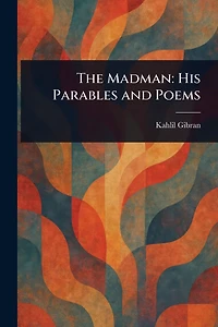 The Madman: His Parables and Poems