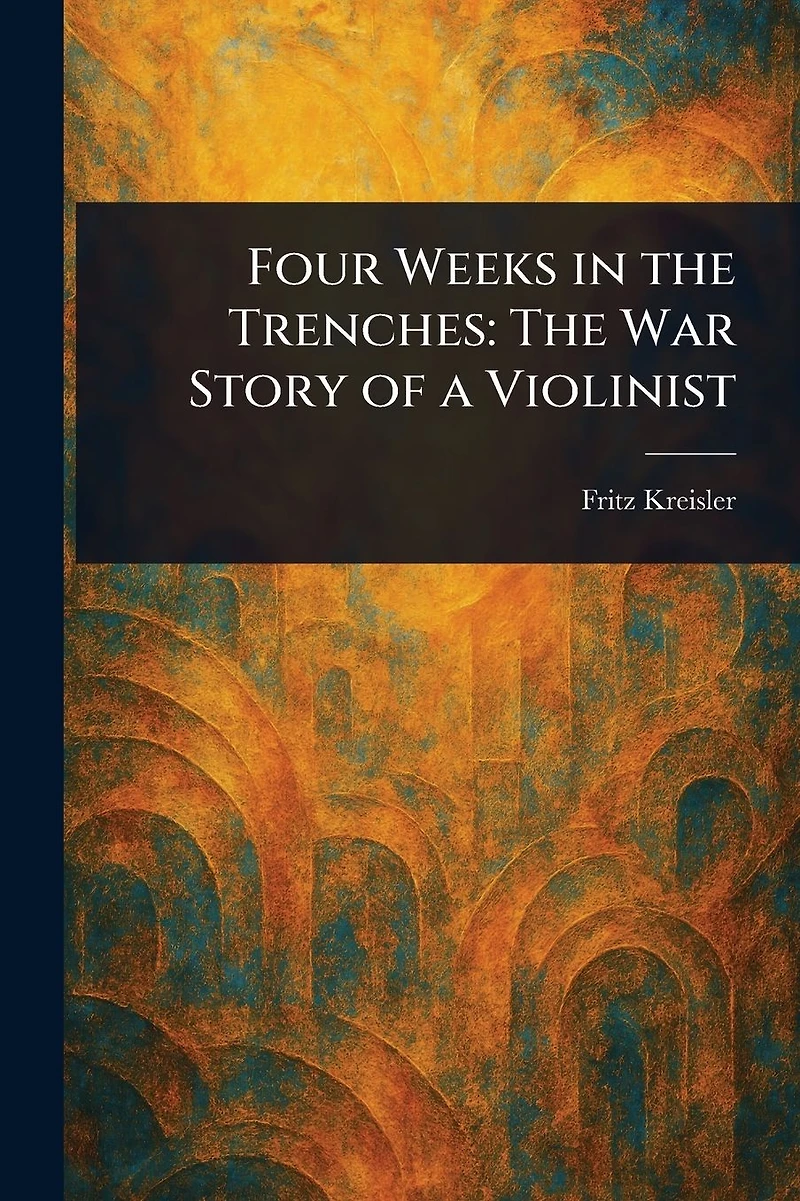 Four Weeks The Trenches; War Story Of A Violinist [Illustrated Edition]