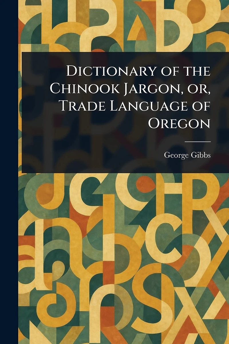 Dictionary Of The Chinook Jargon, Or, Trade Language Oregon