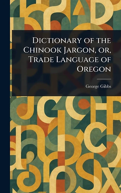 Dictionary Of The Chinook Jargon, Or, Trade Language Oregon