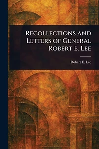 Recollections and Letters of General Robert E. Lee