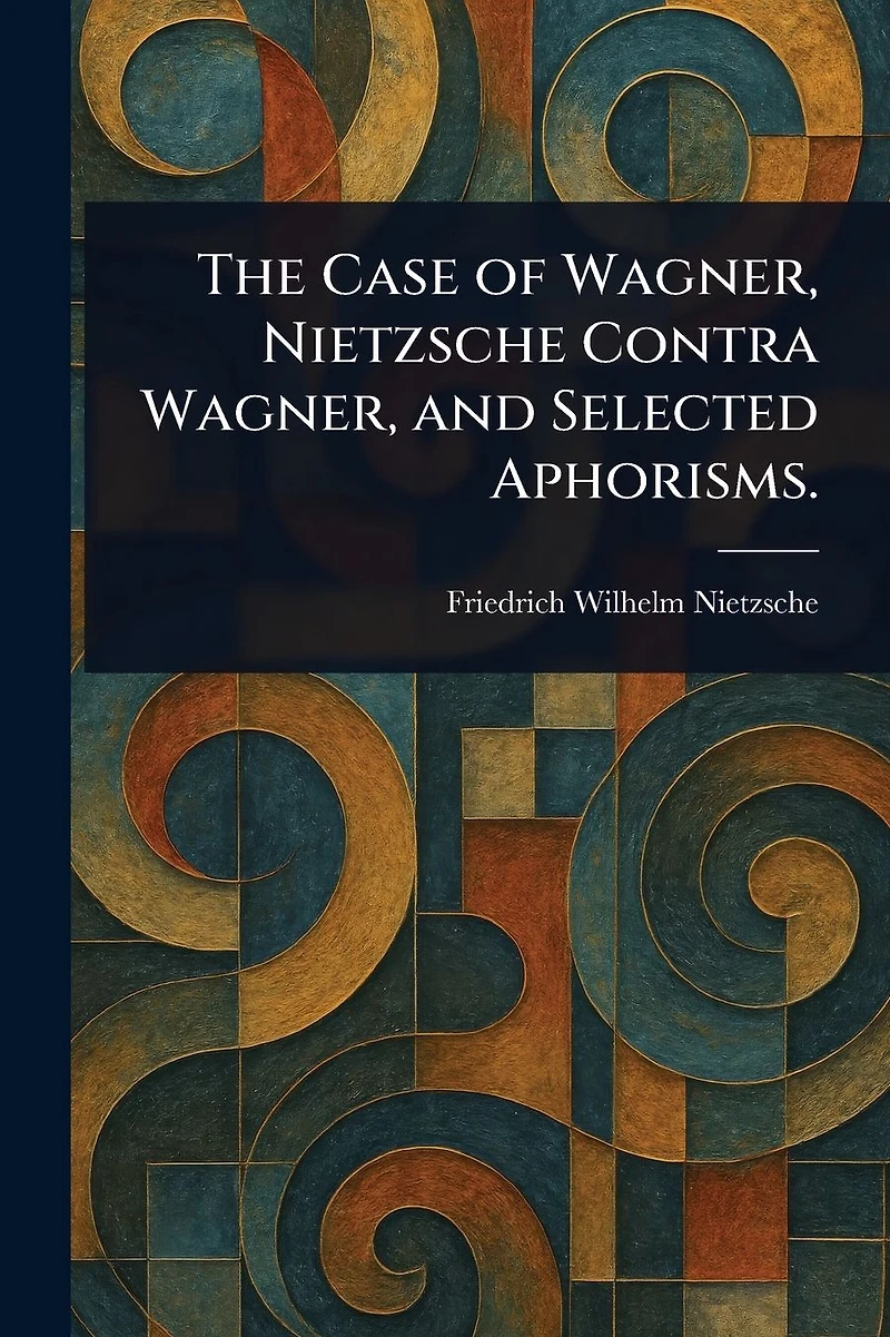 The Case of Wagner, Nietzsche Contra and Selected Aphorisms