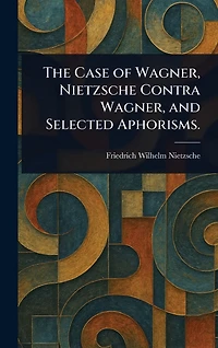 The Case of Wagner, Nietzsche Contra and Selected Aphorisms