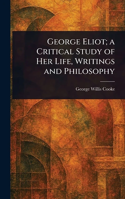 George Eliot; a Critical Study of Her Life, Writings and Philosophy