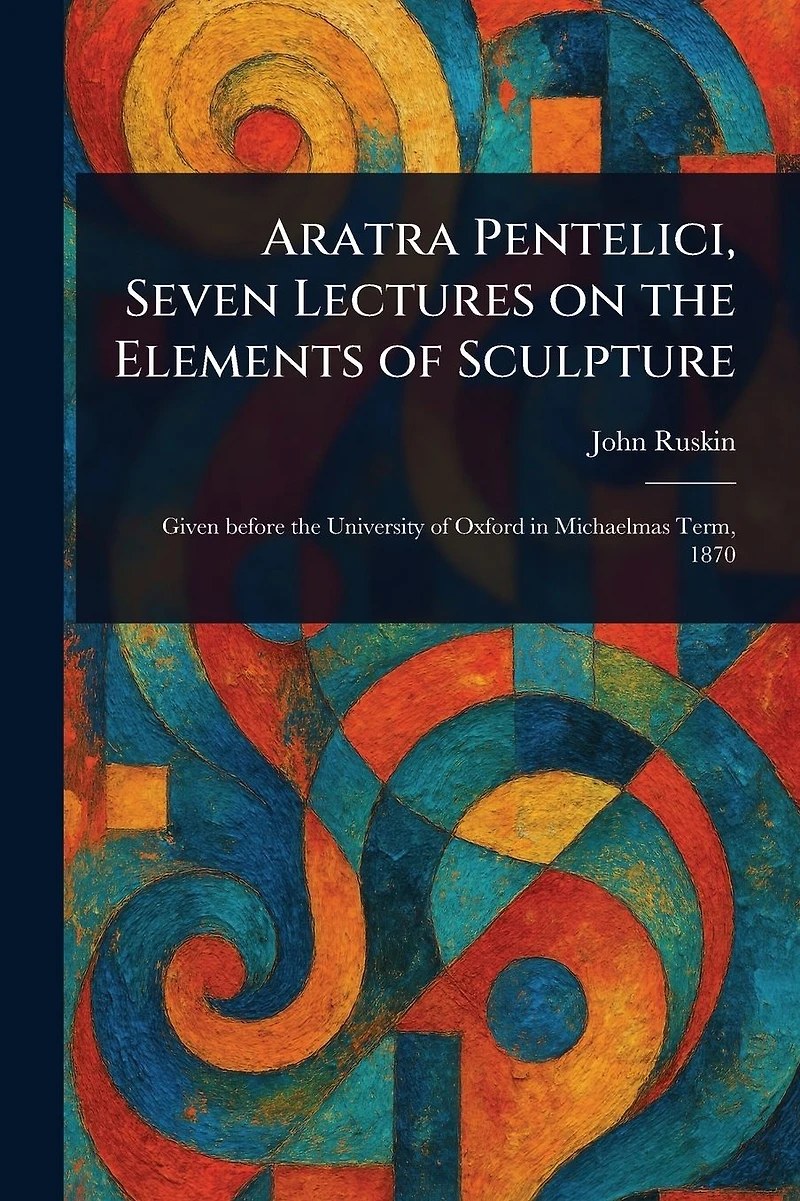 Aratra Pentelici, Seven Lectures on the Elements of Sculpture