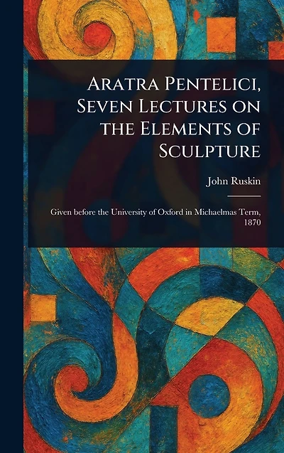Aratra Pentelici, Seven Lectures on the Elements of Sculpture