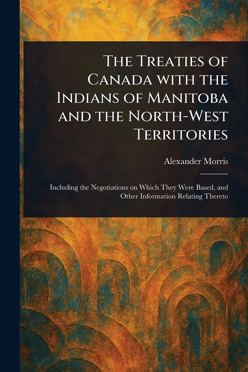 the Treaties of Canada with Indians Manitoba and North-West Territories