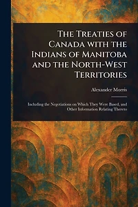 the Treaties of Canada with Indians Manitoba and North-West Territories