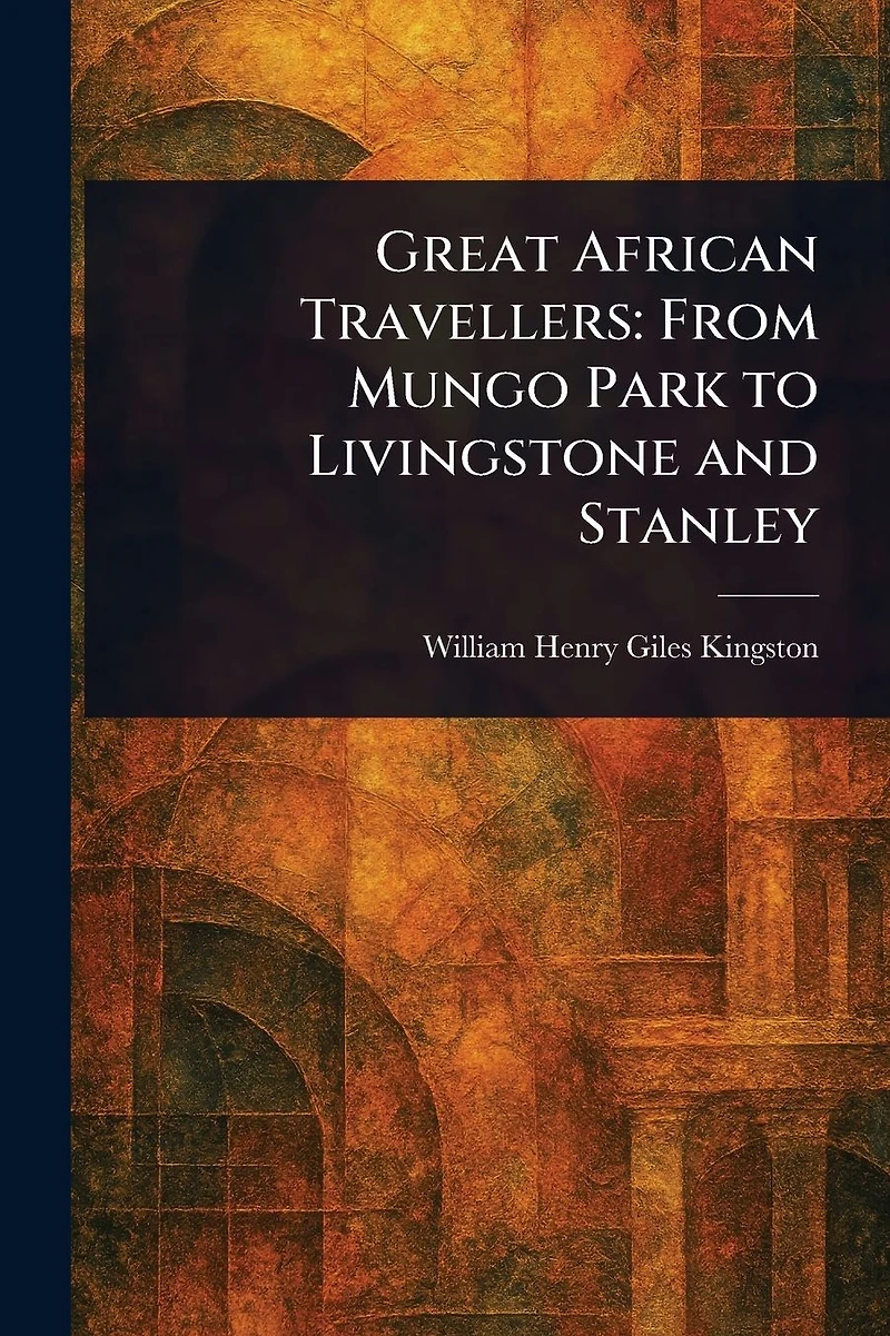 Great African Travellers: From Mungo Park to Livingstone and Stanley