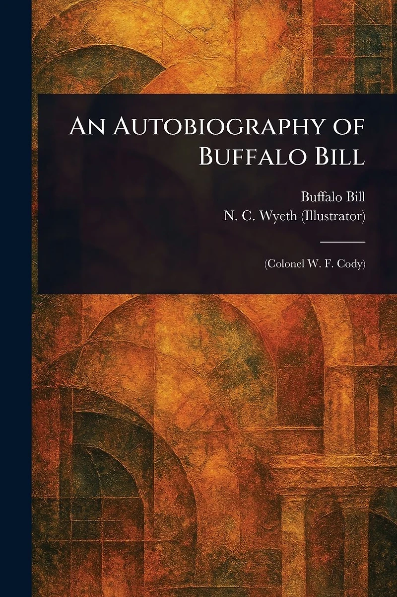 An Autobiography of Buffalo Bill (Colonel W. F. Cody)