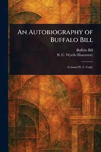 An Autobiography of Buffalo Bill (Colonel W. F. Cody)