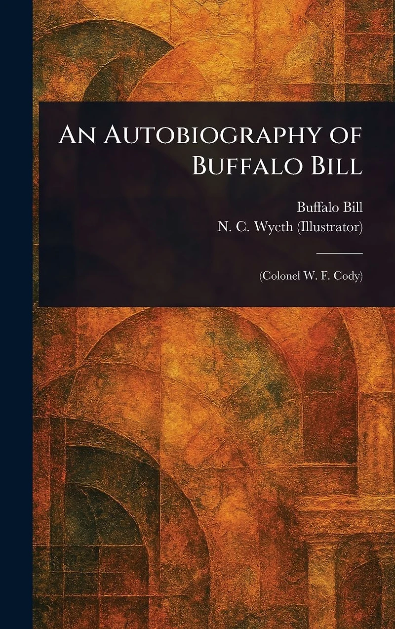 An Autobiography of Buffalo Bill (Colonel W. F. Cody)
