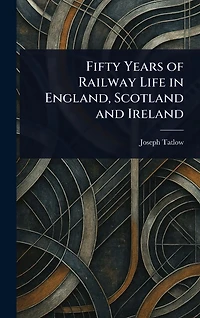 Fifty Years of Railway Life England, Scotland and Ireland
