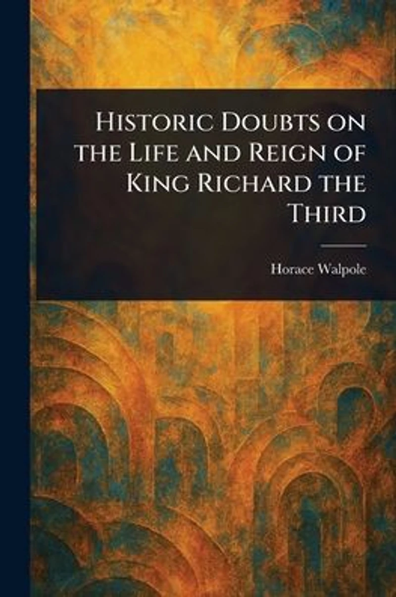 Historic Doubts on the Life and Reign of King Richard Third