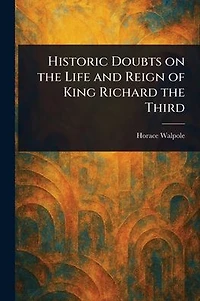 Historic Doubts on the Life and Reign of King Richard Third