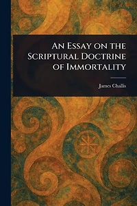 An Essay On The Scriptural Doctrine of Immortality
