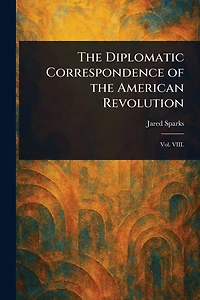 The Diplomatic Correspondence Of American Revolution (Volume 07)