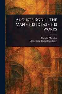 Auguste Rodin: The Man, His Ideas, Works