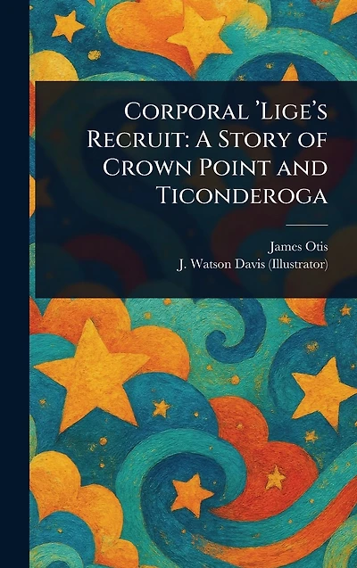 Corporal 'Lige's Recruit: A Story of Crown Point and Ticonderoga