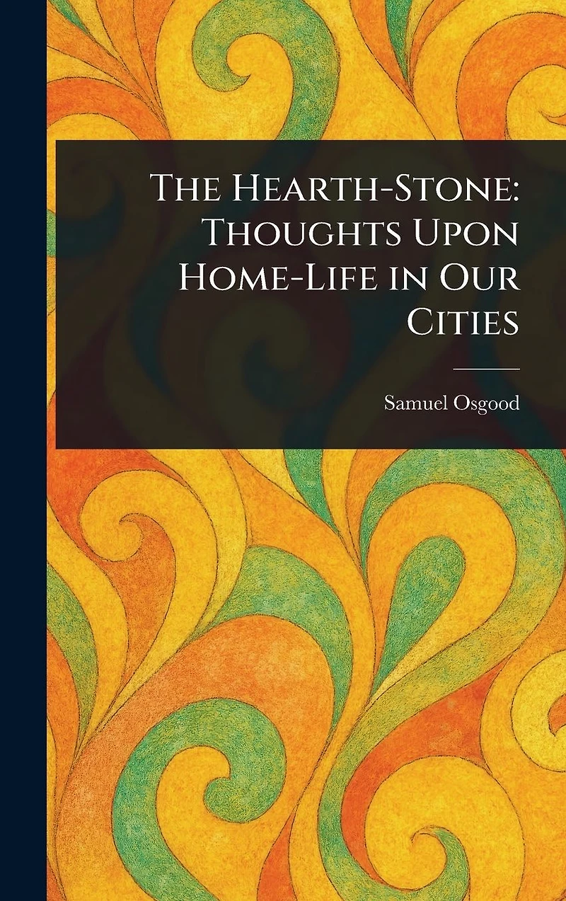 The Hearth-Stone Thoughts Upon Home-Life Our Cities