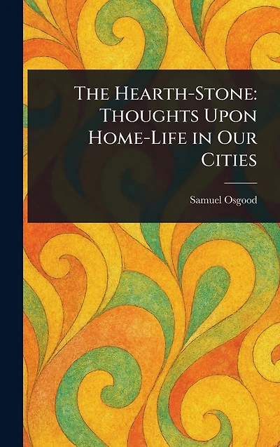 The Hearth-Stone Thoughts Upon Home-Life Our Cities