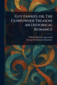 Guy Fawkes Or The Gunpowder Treason - An Historical Romance