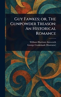 Guy Fawkes Or The Gunpowder Treason - An Historical Romance