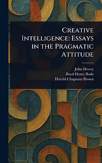 Creative Intelligence: Essays the Pragmatic Attitude