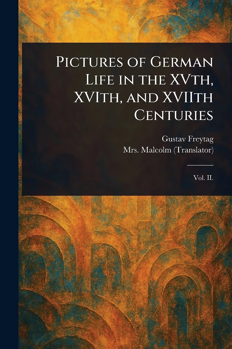 Pictures of German Life the XVth, XVIth, and XVIIth Centuries
