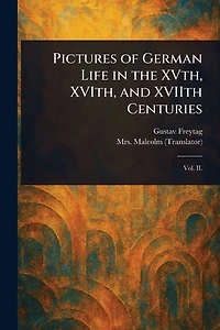 Pictures of German Life the XVth, XVIth, and XVIIth Centuries
