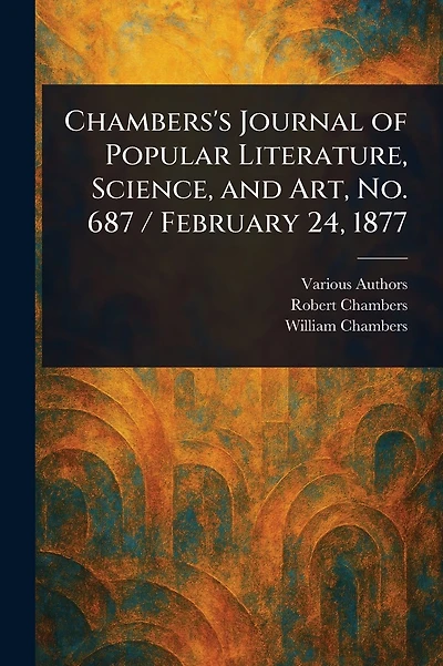 Chambers'S Journal Of Popular Literature, Science, And Art, No. 687. February 24, 1877.