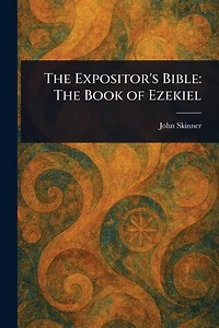 The Expositor's Bible: Book of Ezekiel