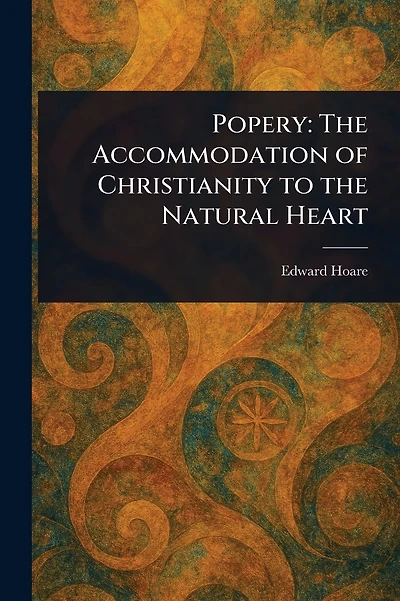 Popery: The Accommodation of Christianity to the Natural Heart