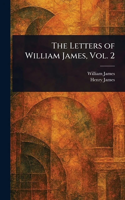 The Letters of William James, Vol. 2