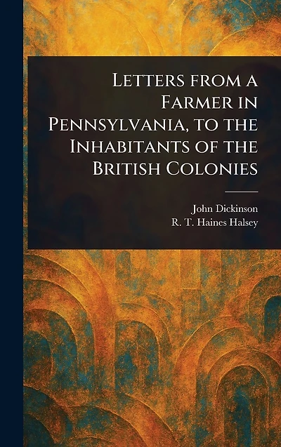 Letters From a Farmer Pennsylvania, to the Inhabitants of British Colonies
