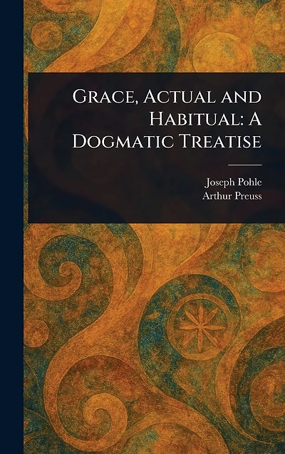 Grace, Actual and Habitual: A Dogmatic Treatise