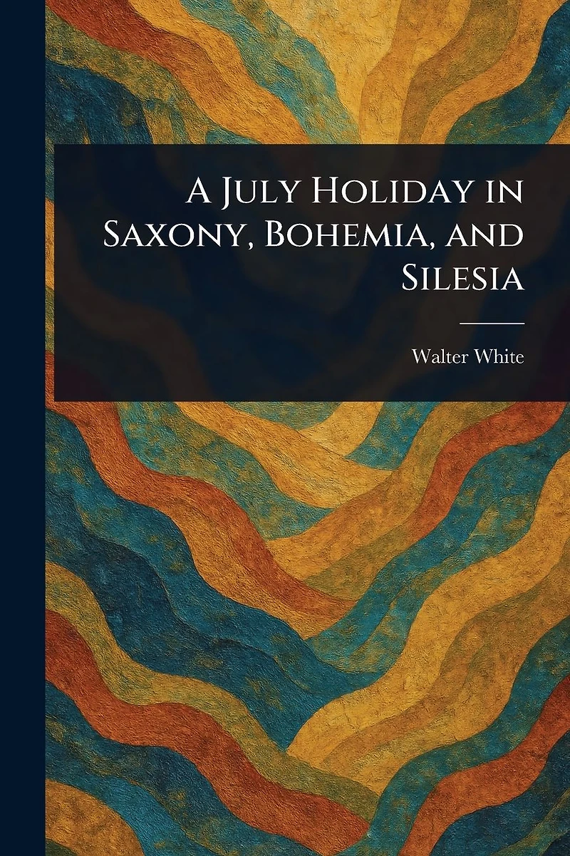 A July Holiday Saxony, Bohemia, and Silesia
