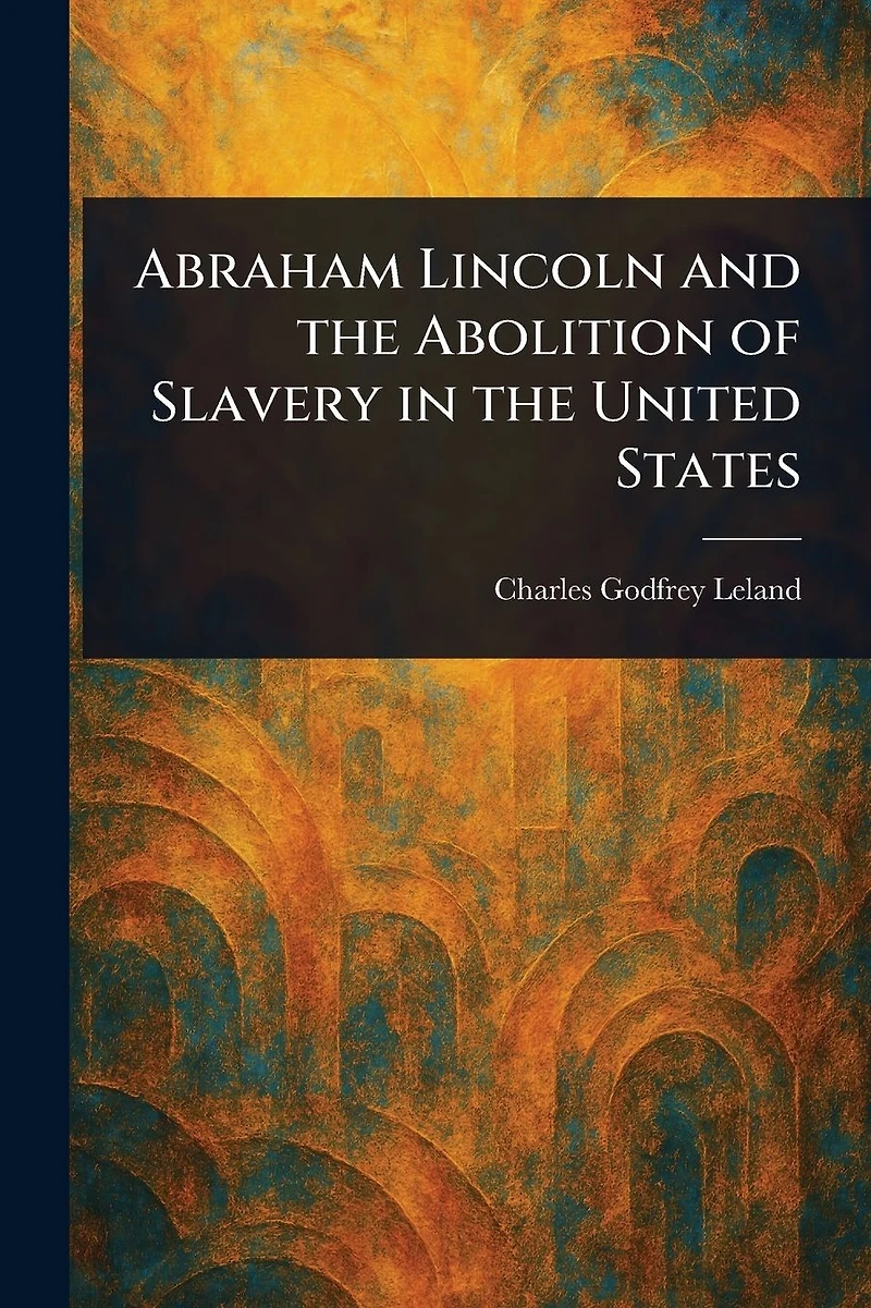 Abraham Lincoln and the Abolition of Slavery United States