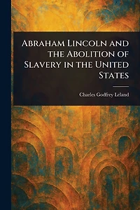 Abraham Lincoln and the Abolition of Slavery United States