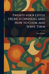 Twenty-four Little FRENCH DINNERS and How to Cook Serve Them