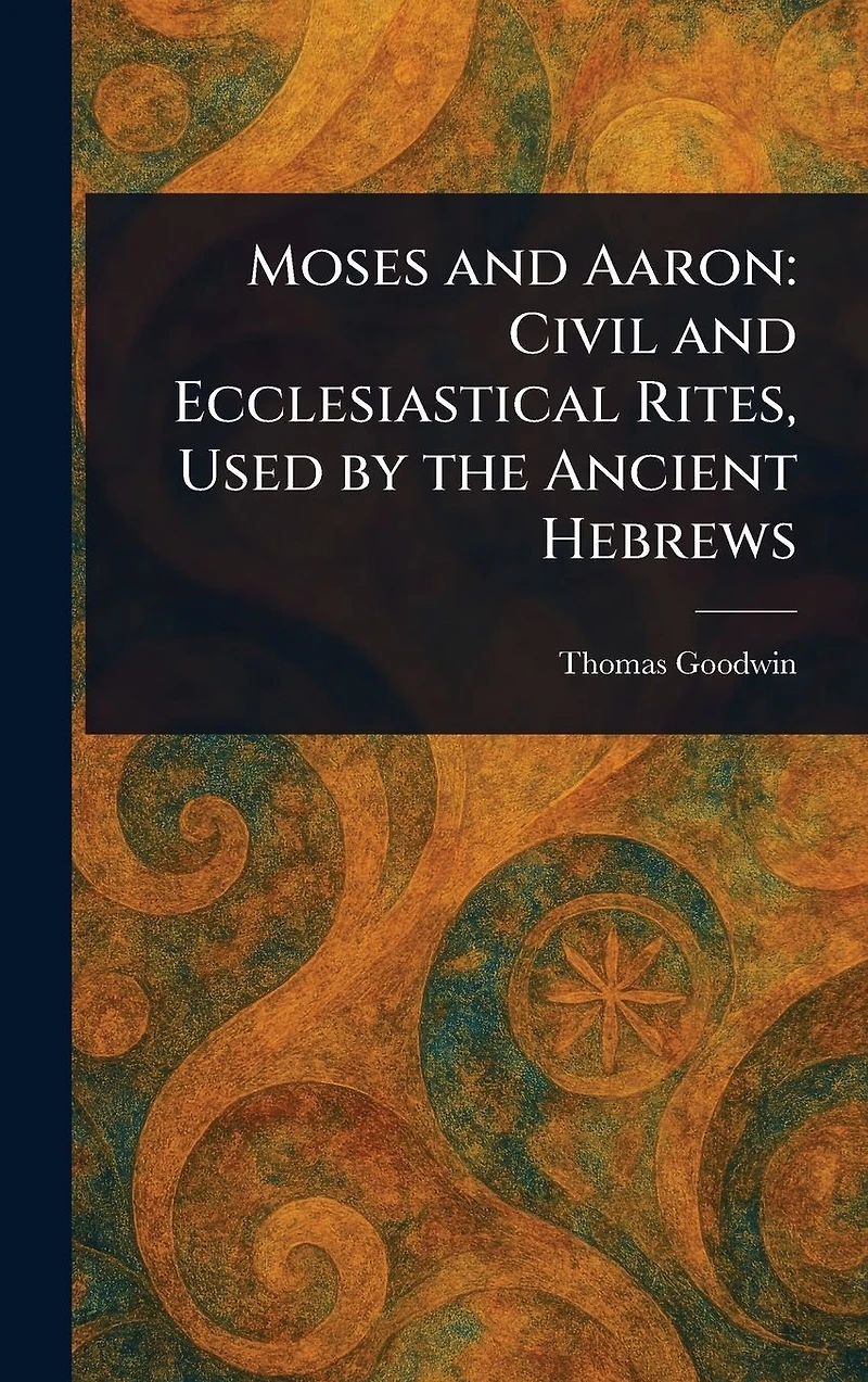 Moses and Aaron: Civil Ecclesiastical Rites, Used by the Ancient Hebrews