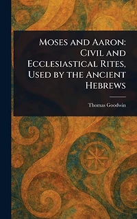 Moses and Aaron: Civil Ecclesiastical Rites, Used by the Ancient Hebrews