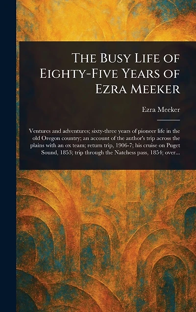 The Busy Life of Eighty-Five Years Ezra Meeker