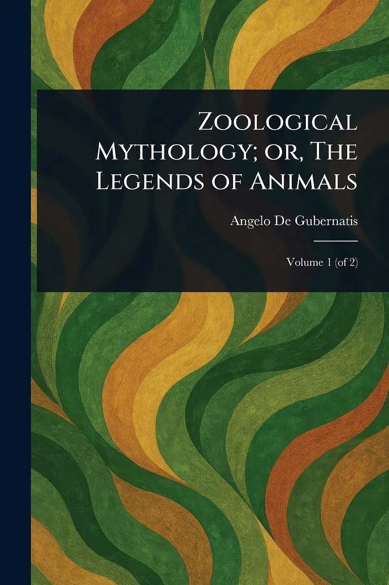 Zoological Mythology; or, The Legends of Animals