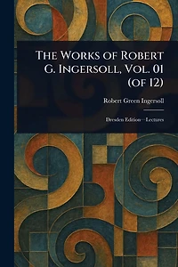 The Works of Robert G. Ingersoll, Vol. 01 (of 12)